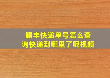 顺丰快递单号怎么查询快递到哪里了呢视频