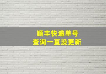 顺丰快递单号查询一直没更新