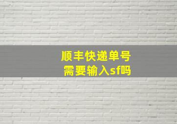 顺丰快递单号需要输入sf吗