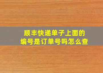 顺丰快递单子上面的编号是订单号吗怎么查