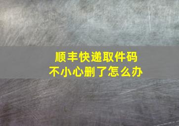 顺丰快递取件码不小心删了怎么办