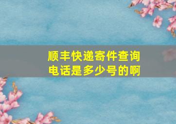 顺丰快递寄件查询电话是多少号的啊