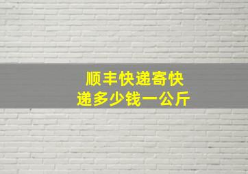 顺丰快递寄快递多少钱一公斤