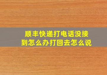 顺丰快递打电话没接到怎么办打回去怎么说