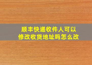 顺丰快递收件人可以修改收货地址吗怎么改