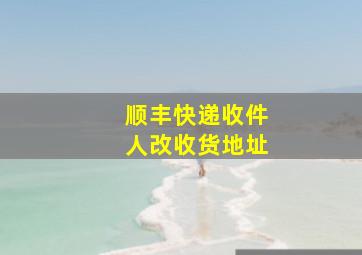 顺丰快递收件人改收货地址