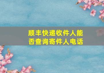 顺丰快递收件人能否查询寄件人电话