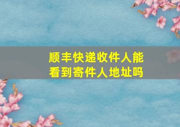 顺丰快递收件人能看到寄件人地址吗