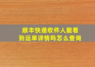 顺丰快递收件人能看到运单详情吗怎么查询