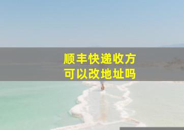 顺丰快递收方可以改地址吗