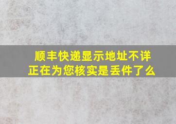 顺丰快递显示地址不详正在为您核实是丢件了么