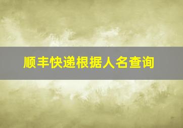 顺丰快递根据人名查询