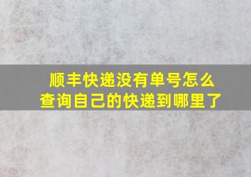 顺丰快递没有单号怎么查询自己的快递到哪里了