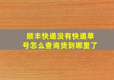 顺丰快递没有快递单号怎么查询货到哪里了