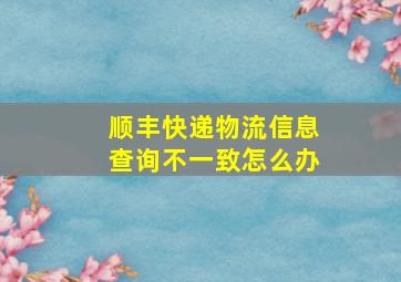 顺丰快递物流信息查询不一致怎么办