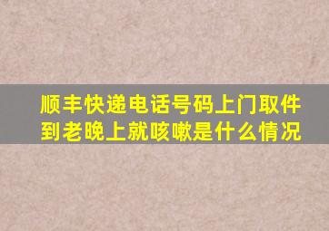 顺丰快递电话号码上门取件到老晚上就咳嗽是什么情况