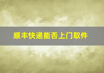 顺丰快递能否上门取件