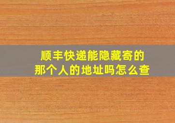 顺丰快递能隐藏寄的那个人的地址吗怎么查