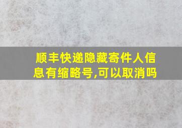 顺丰快递隐藏寄件人信息有缩略号,可以取消吗