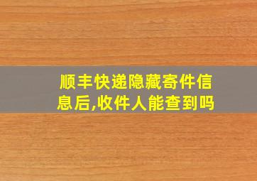 顺丰快递隐藏寄件信息后,收件人能查到吗