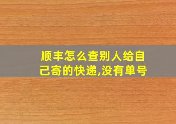 顺丰怎么查别人给自己寄的快递,没有单号