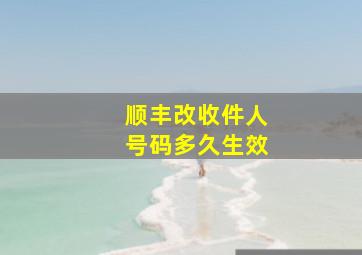 顺丰改收件人号码多久生效