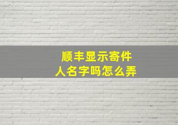 顺丰显示寄件人名字吗怎么弄