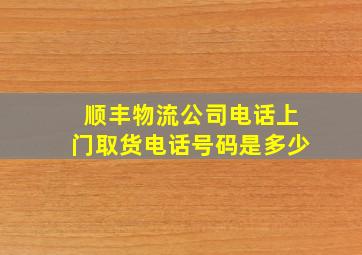 顺丰物流公司电话上门取货电话号码是多少