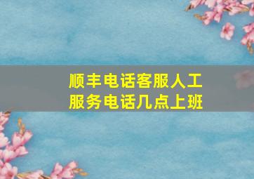 顺丰电话客服人工服务电话几点上班