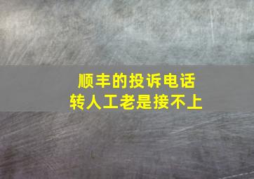 顺丰的投诉电话转人工老是接不上