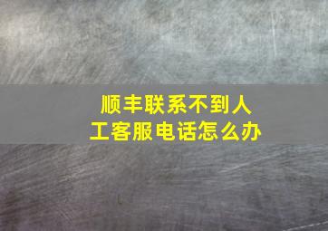 顺丰联系不到人工客服电话怎么办