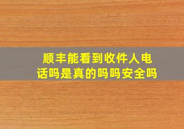 顺丰能看到收件人电话吗是真的吗吗安全吗