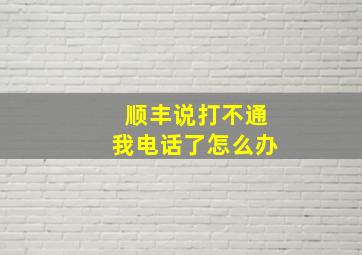 顺丰说打不通我电话了怎么办