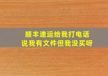 顺丰速运给我打电话说我有文件但我没买呀