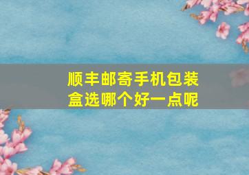 顺丰邮寄手机包装盒选哪个好一点呢