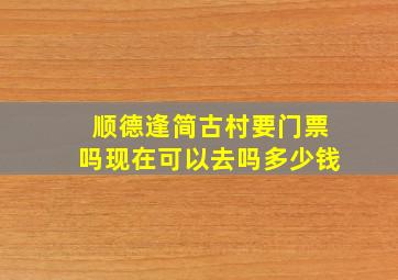 顺德逢简古村要门票吗现在可以去吗多少钱