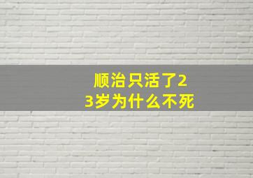 顺治只活了23岁为什么不死