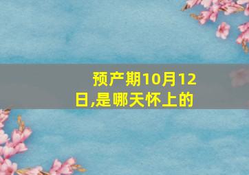 预产期10月12日,是哪天怀上的