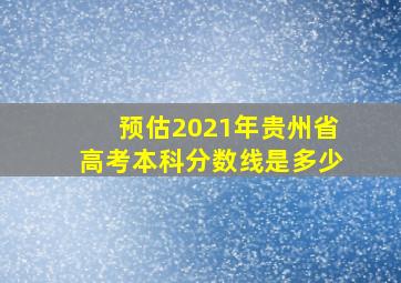 预估2021年贵州省高考本科分数线是多少