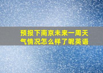 预报下南京未来一周天气情况怎么样了呢英语