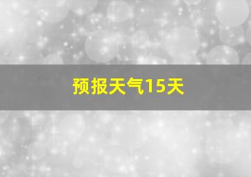 预报天气15天