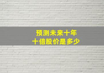 预测未来十年十倍股价是多少