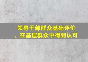 领导干部群众基础评价、在基层群众中得到认可