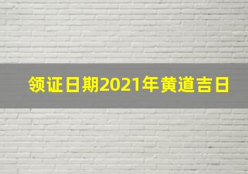 领证日期2021年黄道吉日