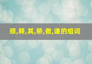 颈,释,其,骄,傲,谦的组词