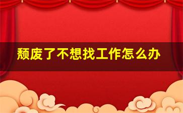 颓废了不想找工作怎么办