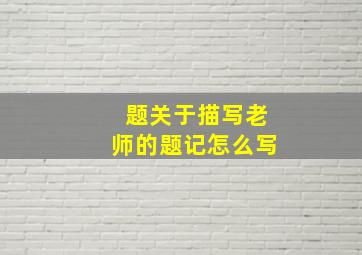 题关于描写老师的题记怎么写