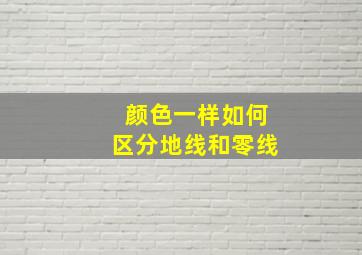 颜色一样如何区分地线和零线