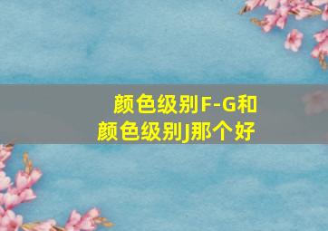 颜色级别F-G和颜色级别J那个好