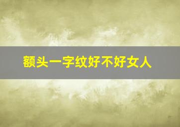 额头一字纹好不好女人